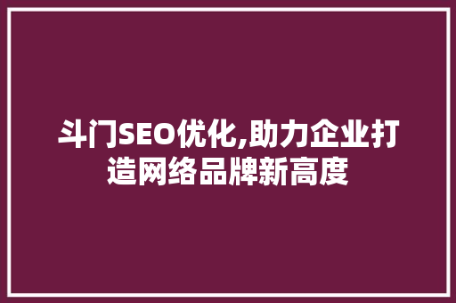 斗门SEO优化,助力企业打造网络品牌新高度