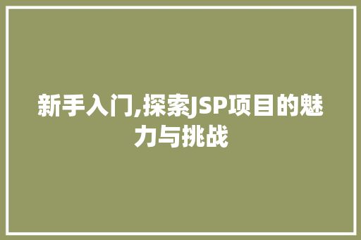 新手入门,探索JSP项目的魅力与挑战 新手入门,探索JSP项目的魅力与挑战 搜狗优化