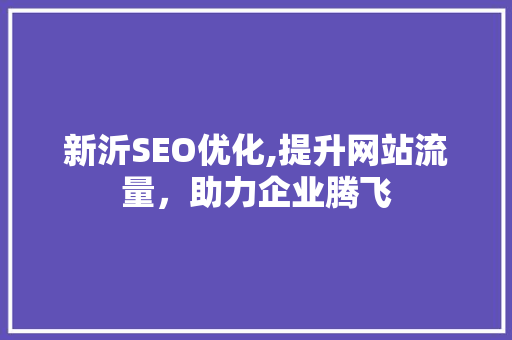 新沂SEO优化,提升网站流量，助力企业腾飞
