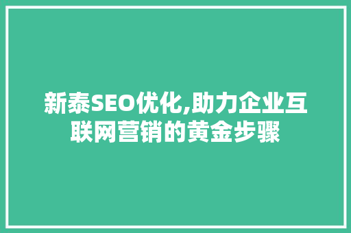 新泰SEO优化,助力企业互联网营销的黄金步骤
