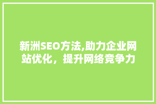 新洲SEO方法,助力企业网站优化，提升网络竞争力 新洲SEO方法,助力企业网站优化，提升网络竞争力 小程序开发
