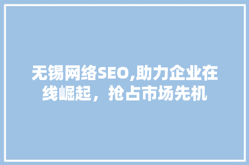 无锡网络SEO,助力企业在线崛起，抢占市场先机 无锡网络SEO,助力企业在线崛起，抢占市场先机 小程序开发