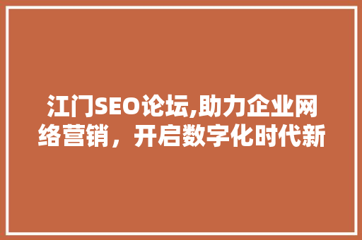 江门SEO论坛,助力企业网络营销，开启数字化时代新篇章