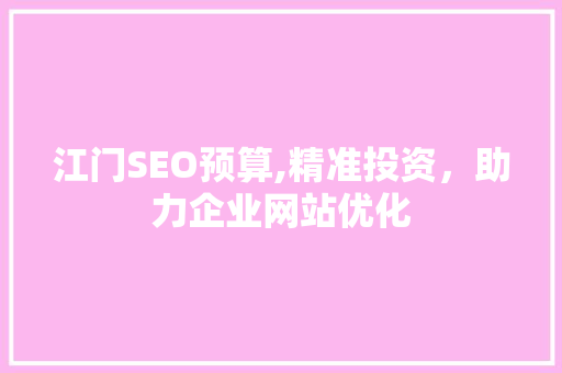 江门SEO预算,精准投资，助力企业网站优化 江门SEO预算,精准投资，助力企业网站优化 小程序开发