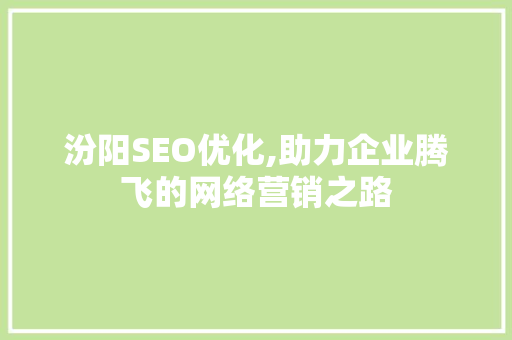 汾阳SEO优化,助力企业腾飞的网络营销之路 汾阳SEO优化,助力企业腾飞的网络营销之路 搜狗优化