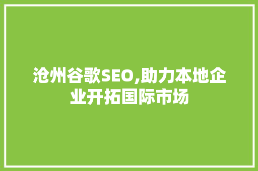 沧州谷歌SEO,助力本地企业开拓国际市场