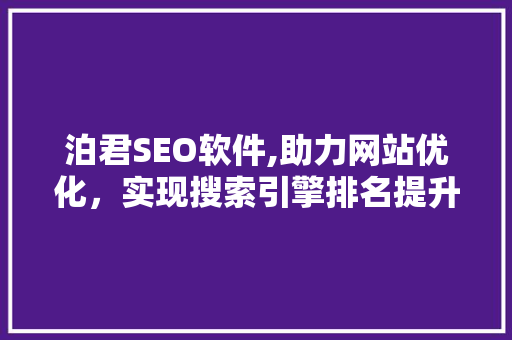 泊君SEO软件,助力网站优化，实现搜索引擎排名提升 泊君SEO软件,助力网站优化，实现搜索引擎排名提升 头条优化