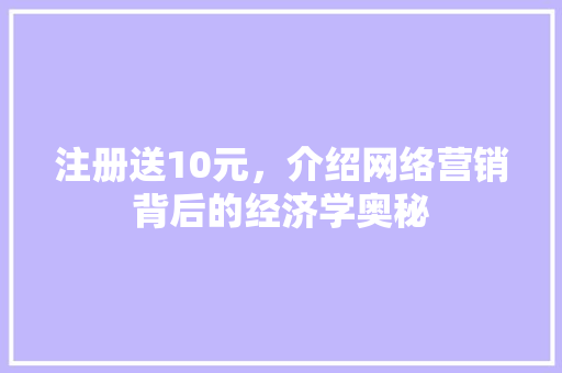 注册送10元，介绍网络营销背后的经济学奥秘