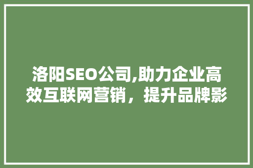 洛阳SEO公司,助力企业高效互联网营销，提升品牌影响力