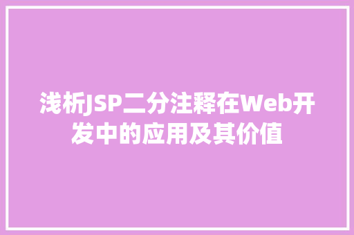 浅析JSP二分注释在Web开发中的应用及其价值