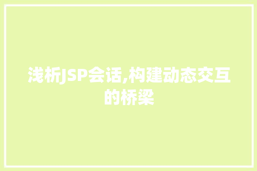 浅析JSP会话,构建动态交互的桥梁