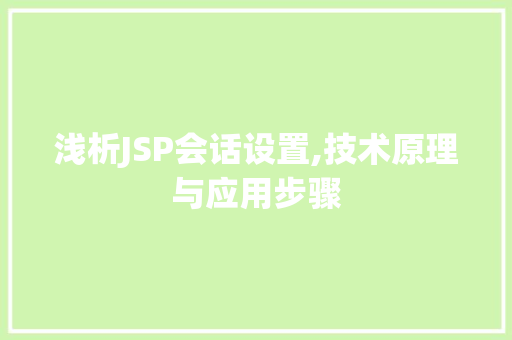 浅析JSP会话设置,技术原理与应用步骤