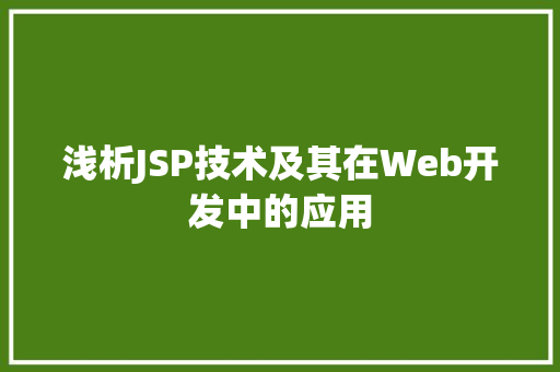 浅析JSP技术及其在Web开发中的应用