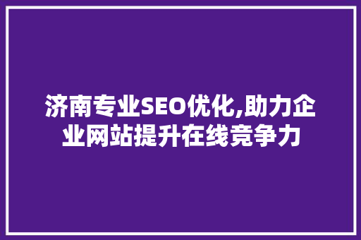 济南专业SEO优化,助力企业网站提升在线竞争力 济南专业SEO优化,助力企业网站提升在线竞争力 百度算法