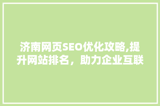 济南网页SEO优化攻略,提升网站排名，助力企业互联网发展 济南网页SEO优化攻略,提升网站排名，助力企业互联网发展 seo技术