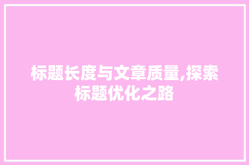标题长度与文章质量,探索标题优化之路 标题长度与文章质量,探索标题优化之路 头条优化