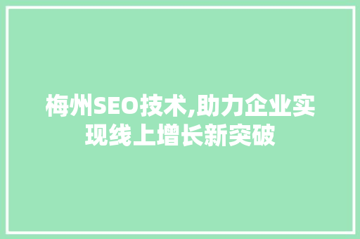 梅州SEO技术,助力企业实现线上增长新突破