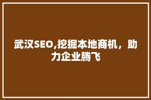 武汉SEO,挖掘本地商机，助力企业腾飞 武汉SEO,挖掘本地商机，助力企业腾飞 英文谷歌算法