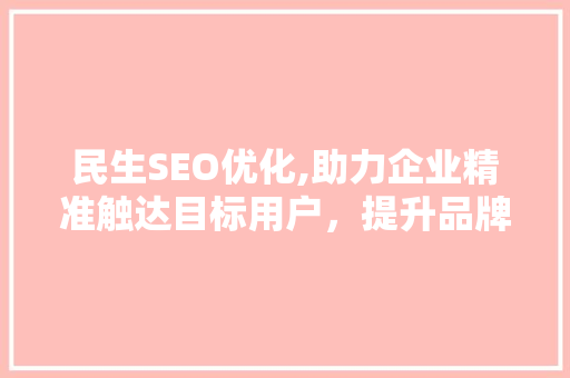 民生SEO优化,助力企业精准触达目标用户，提升品牌影响力