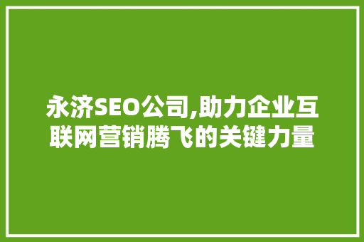 永济SEO公司,助力企业互联网营销腾飞的关键力量 永济SEO公司,助力企业互联网营销腾飞的关键力量 英文谷歌算法