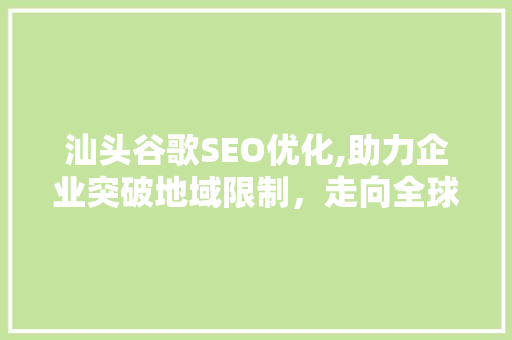 汕头谷歌SEO优化,助力企业突破地域限制，走向全球市场 汕头谷歌SEO优化,助力企业突破地域限制，走向全球市场 360搜优化