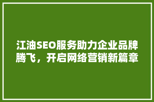 江油SEO服务助力企业品牌腾飞，开启网络营销新篇章