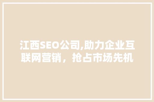 江西SEO公司,助力企业互联网营销，抢占市场先机