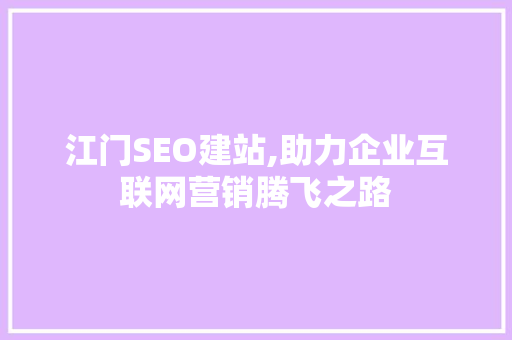 江门SEO建站,助力企业互联网营销腾飞之路