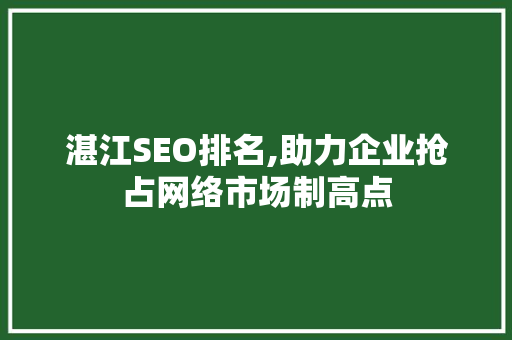 湛江SEO排名,助力企业抢占网络市场制高点 湛江SEO排名,助力企业抢占网络市场制高点 小程序开发