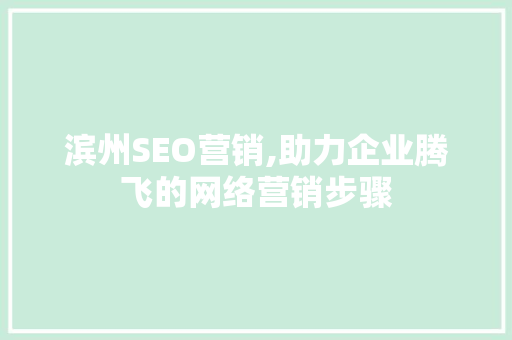 滨州SEO营销,助力企业腾飞的网络营销步骤 滨州SEO营销,助力企业腾飞的网络营销步骤 小程序开发