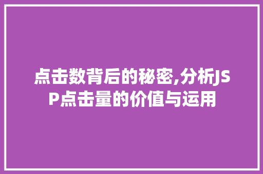 点击数背后的秘密,分析JSP点击量的价值与运用 点击数背后的秘密,分析JSP点击量的价值与运用 网站优化