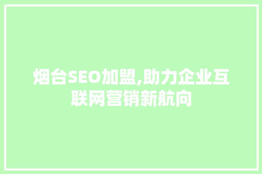 烟台SEO加盟,助力企业互联网营销新航向 烟台SEO加盟,助力企业互联网营销新航向 AI技术学习