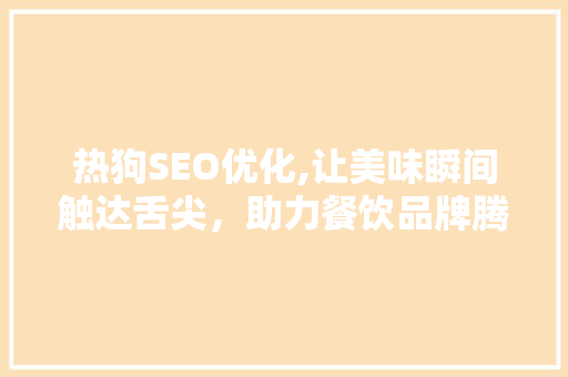 热狗SEO优化,让美味瞬间触达舌尖，助力餐饮品牌腾飞 热狗SEO优化,让美味瞬间触达舌尖，助力餐饮品牌腾飞 网站优化
