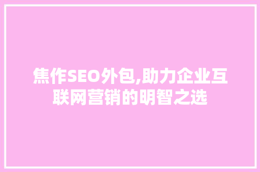 焦作SEO外包,助力企业互联网营销的明智之选