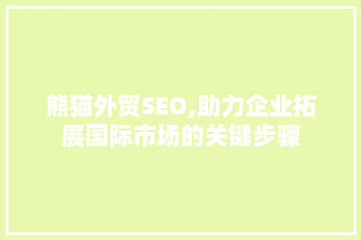 熊猫外贸SEO,助力企业拓展国际市场的关键步骤 熊猫外贸SEO,助力企业拓展国际市场的关键步骤 英文谷歌算法
