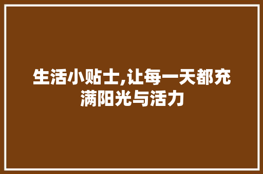 生活小贴士,让每一天都充满阳光与活力