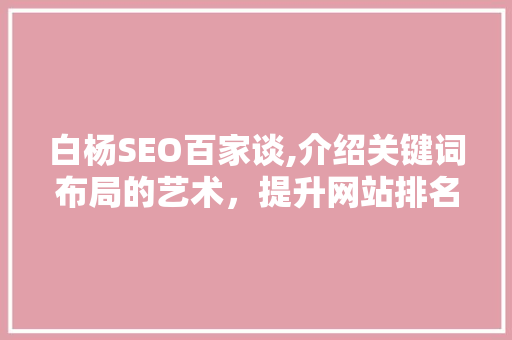 白杨SEO百家谈,介绍关键词布局的艺术，提升网站排名的方法 白杨SEO百家谈,介绍关键词布局的艺术，提升网站排名的方法 360搜优化