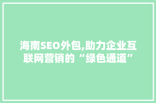海南SEO外包,助力企业互联网营销的“绿色通道”