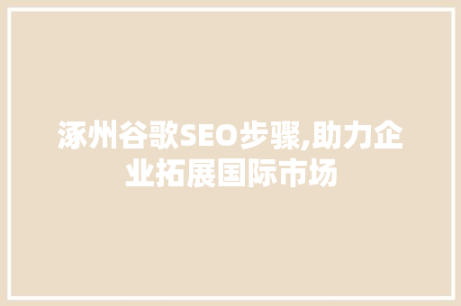 涿州谷歌SEO步骤,助力企业拓展国际市场