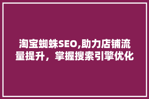 淘宝蜘蛛SEO,助力店铺流量提升，掌握搜索引擎优化步骤 淘宝蜘蛛SEO,助力店铺流量提升，掌握搜索引擎优化步骤 AI技术学习