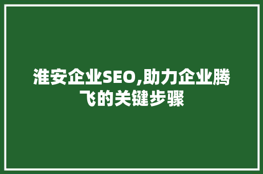 淮安企业SEO,助力企业腾飞的关键步骤