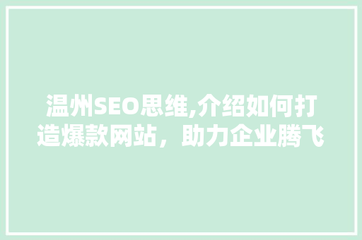 温州SEO思维,介绍如何打造爆款网站，助力企业腾飞 温州SEO思维,介绍如何打造爆款网站，助力企业腾飞 AI技术学习