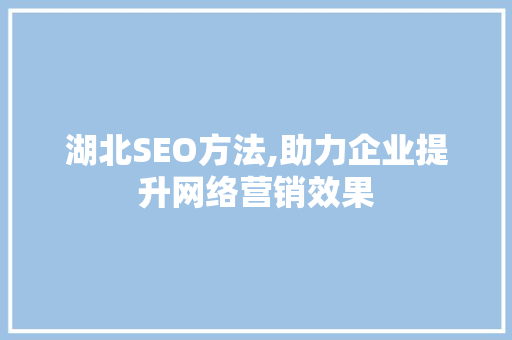 湖北SEO方法,助力企业提升网络营销效果