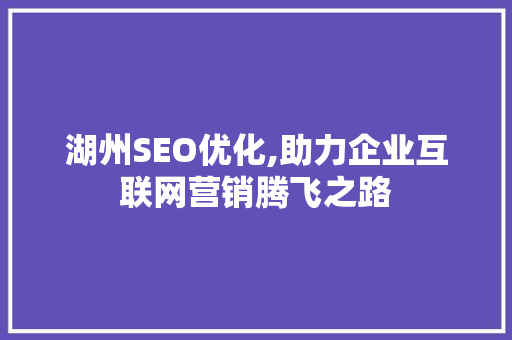 湖州SEO优化,助力企业互联网营销腾飞之路 湖州SEO优化,助力企业互联网营销腾飞之路 网站优化