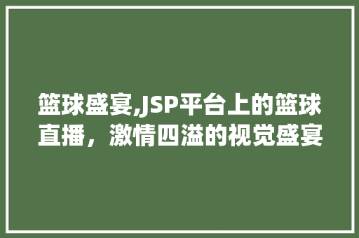 篮球盛宴,JSP平台上的篮球直播，激情四溢的视觉盛宴