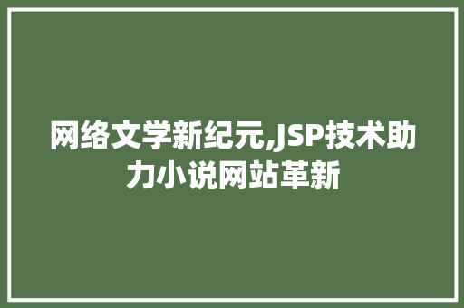 网络文学新纪元,JSP技术助力小说网站革新 网络文学新纪元,JSP技术助力小说网站革新 网站开发