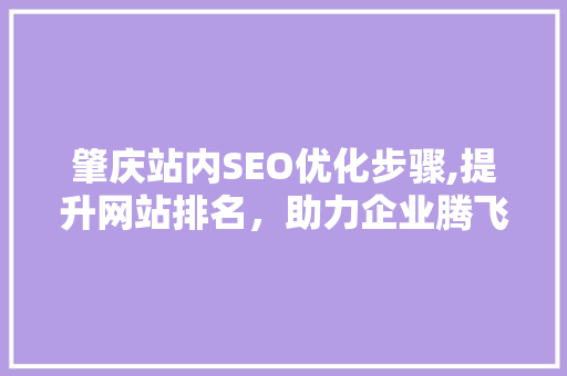 肇庆站内SEO优化步骤,提升网站排名，助力企业腾飞 肇庆站内SEO优化步骤,提升网站排名，助力企业腾飞 AI技术学习