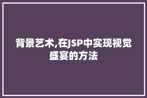 背景艺术,在JSP中实现视觉盛宴的方法