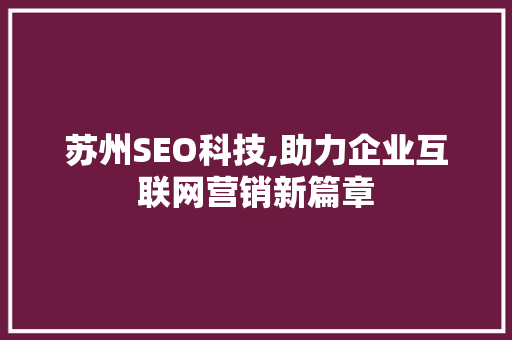 苏州SEO科技,助力企业互联网营销新篇章 苏州SEO科技,助力企业互联网营销新篇章 搜狗优化