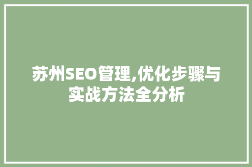 苏州SEO管理,优化步骤与实战方法全分析 苏州SEO管理,优化步骤与实战方法全分析 seo技术